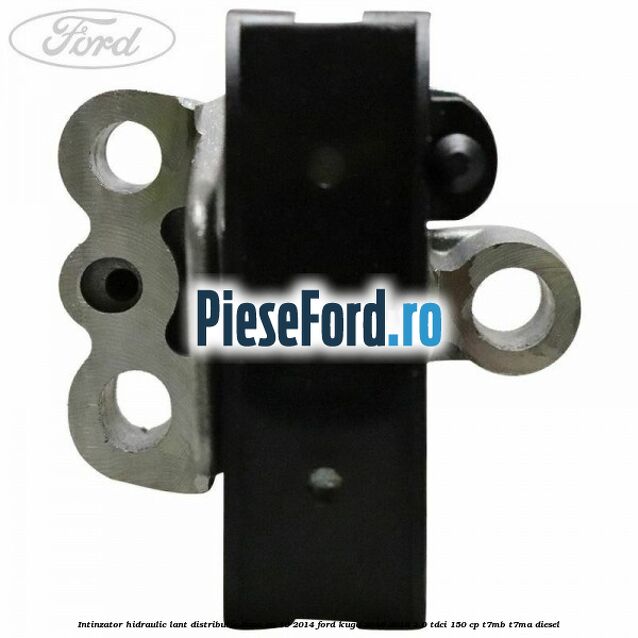 Intinzator hidraulic lant distributie dupa an 10/2014 Ford Kuga 2016-2018 2.0 TDCi 150 cp T7MB, T7MA diesel