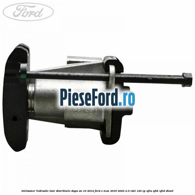 Intinzator hidraulic lant distributie dupa an 10/2014 Ford S-Max 2015-2023 2.0 TDCi 120 cp UFCA, UFCB, UFCD diesel