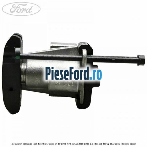 Intinzator hidraulic lant distributie dupa an 10/2014 Ford S-Max 2015-2023 2.0 TDCi 4x4 180 cp T8CG, T8CH, T8CI, T8CJ diesel