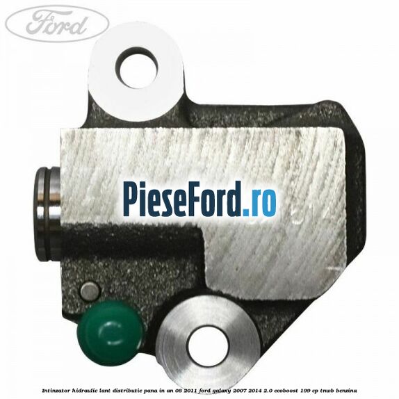 Intinzator hidraulic lant distributie pana in an 08/2011 Ford Galaxy 2007-2014 2.0 EcoBoost 199 cp TNWB benzina
