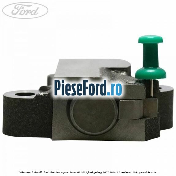 Intinzator hidraulic lant distributie pana in an 08/2011 Ford Galaxy 2007-2014 2.0 EcoBoost 199 cp TNWB benzina