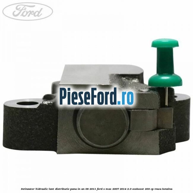 Intinzator hidraulic lant distributie pana in an 08/2011 Ford S-Max 2007-2014 2.0 EcoBoost 203 cp Intinzator hidraulic lant distributie pana in an 08/2011 Ford S-Max 2007-2014 2.0 EcoBoost 203 cp TNWA benzina