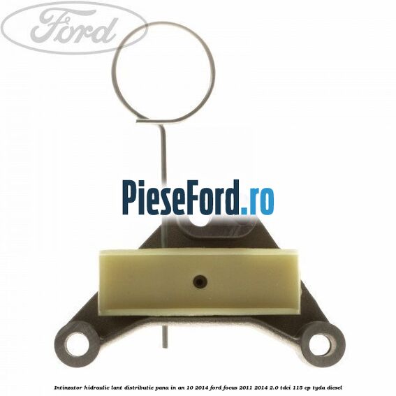 Intinzator hidraulic lant distributie pana in an 10/2014 Ford Focus 2011-2014 2.0 TDCi 115 cp TYDA diesel