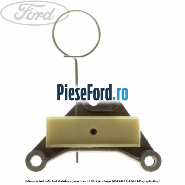 Intinzator hidraulic lant distributie pana in an 10/2014 Ford Kuga 2008-2012 2.0 TDCI 140 cp UFDA diesel