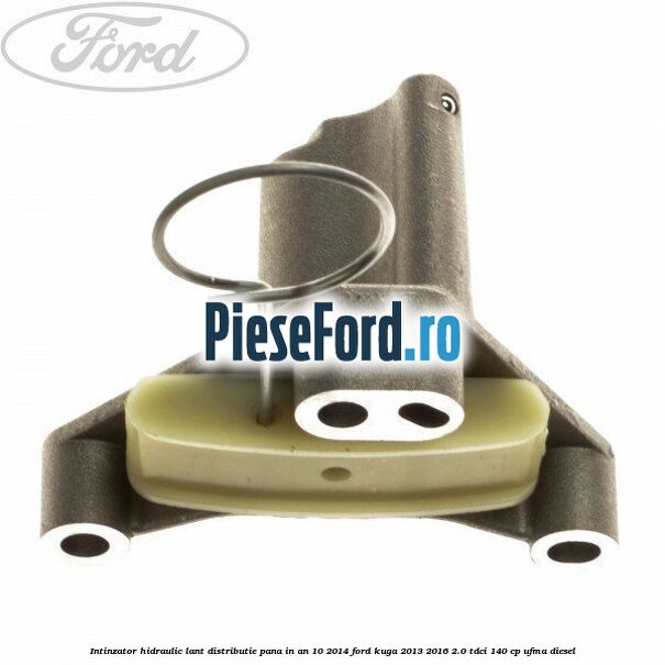 Intinzator hidraulic lant distributie pana in an 10/2014 Ford Kuga 2013-2016 2.0 TDCi 140 cp