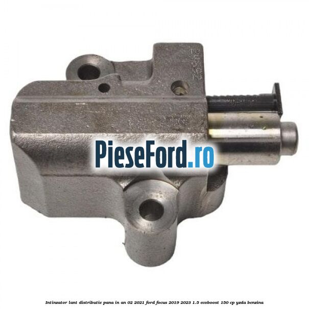 Intinzator lant distributie pana in an 02/2021 Ford Focus 2019-2023 1.5 EcoBoost 150 cp YZDA benzina