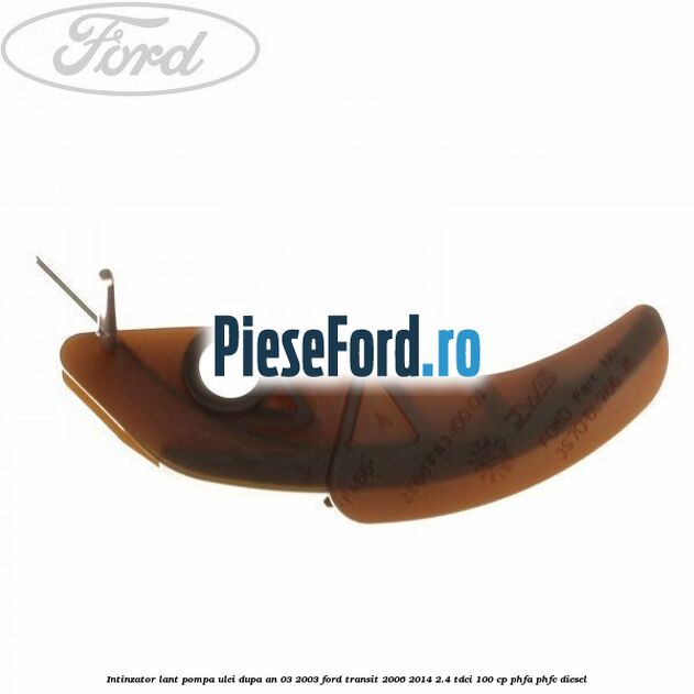 Intinzator lant pompa ulei dupa an 03/2003 Ford Transit 2006-2014 2.4 TDCi 100 cp Intinzator lant pompa ulei dupa an 03/2003 Ford Transit 2006-2014 2.4 TDCi 100 cp PHFA, PHFC diesel