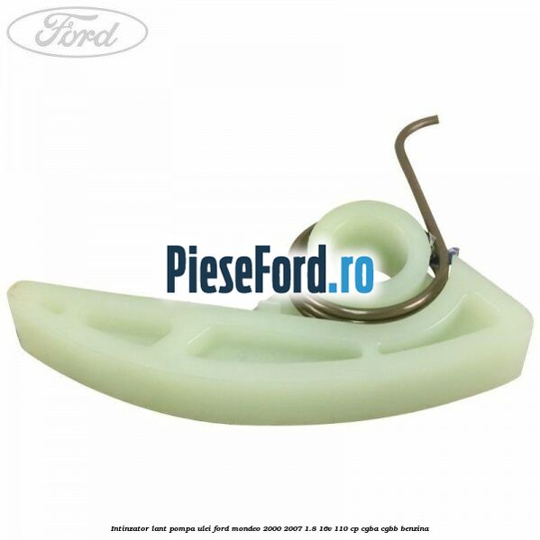 Intinzator lant pompa ulei Ford Mondeo 2000-2007 1.8 16V 110 cp CGBA, CGBB benzina