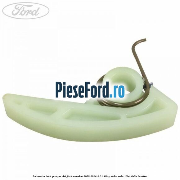 Intinzator lant pompa ulei Ford Mondeo 2008-2014 2.0 145 cp Intinzator lant pompa ulei Ford Mondeo 2008-2014 2.0 145 cp AOBA, AOBC, TBBA, TBBB benzina