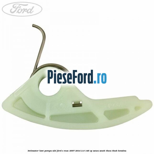 Intinzator lant pompa ulei Ford S-Max 2007-2014 2.0 145 cp AOWA, AOWB, TBWA, TBWB benzina