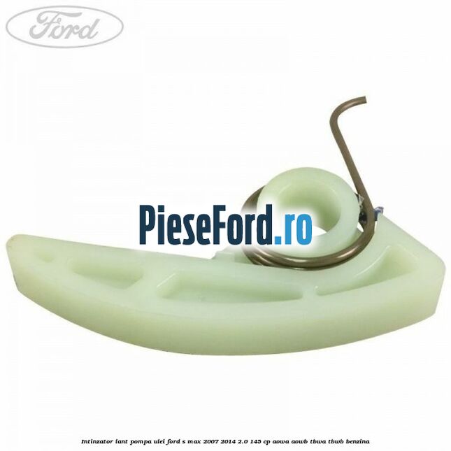 Intinzator lant pompa ulei Ford S-Max 2007-2014 2.0 145 cp AOWA, AOWB, TBWA, TBWB benzina