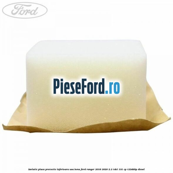 Izolatie placa protectie inferioara usa bena Ford Ranger 2016-2020 2.2 TDCi 131 cp T22DD0P diesel