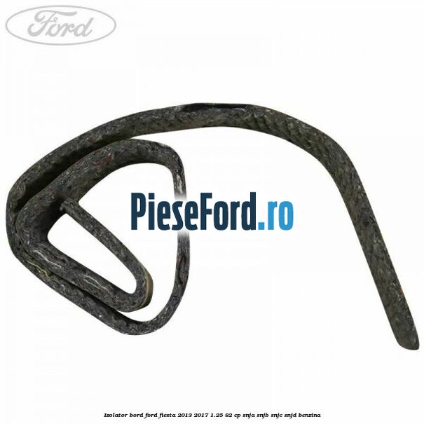 Izolator bord Ford Fiesta 2013-2017 1.25 82 cp SNJA, SNJB, SNJC, SNJD benzina