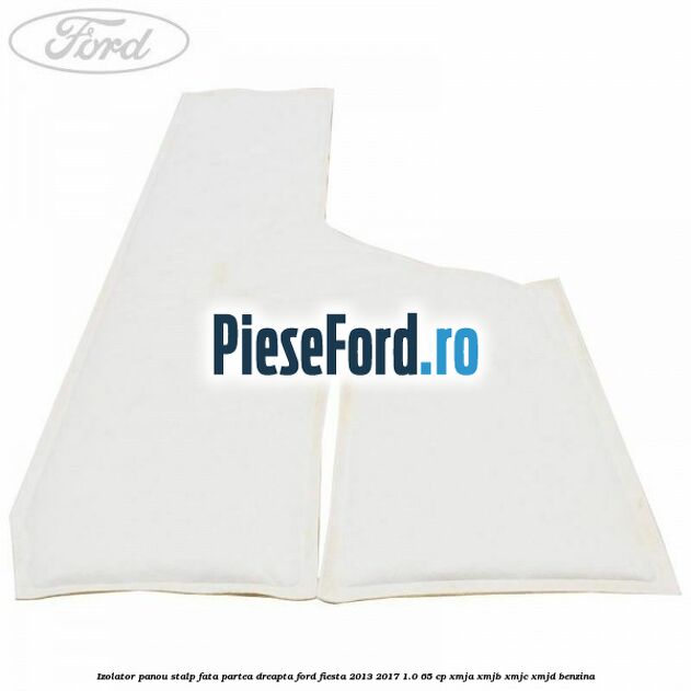 Izolator panou stalp fata partea dreapta Ford Fiesta 2013-2017 1.0 65 cp XMJA, XMJB, XMJC, XMJD benzina