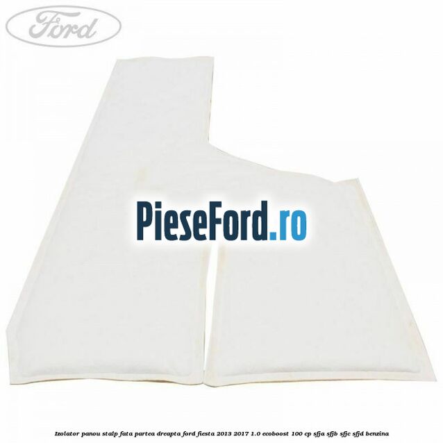 Izolator panou stalp fata partea dreapta Ford Fiesta 2013-2017 1.0 EcoBoost 100 cp Izolator panou stalp fata partea dreapta Ford Fiesta 2013-2017 1.0 EcoBoost 100 cp SFJA, SFJB, SFJC, SFJD benzina