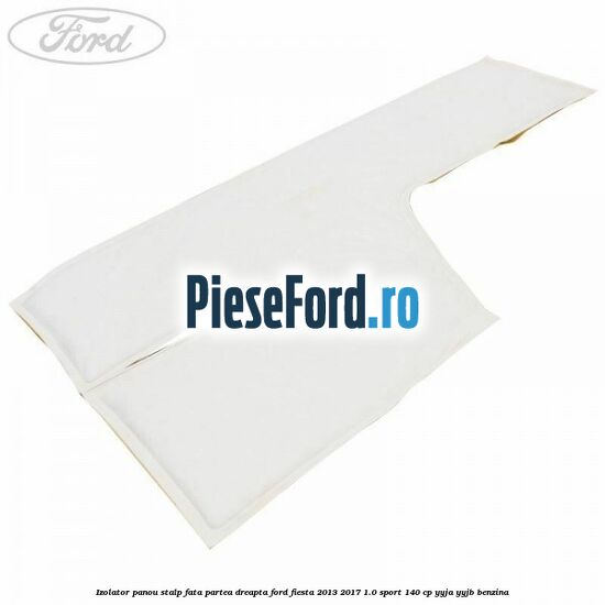 Izolator panou stalp fata partea dreapta Ford Fiesta 2013-2017 1.0 Sport 140 cp YYJA, YYJB benzina