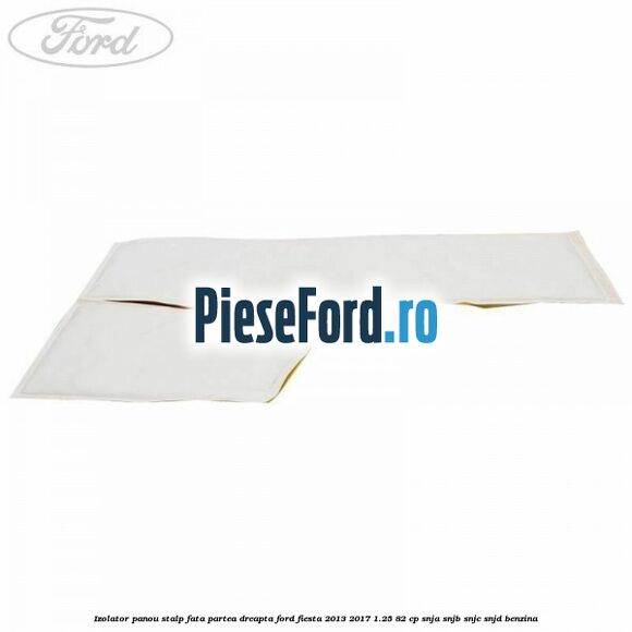 Izolator panou stalp fata partea dreapta Ford Fiesta 2013-2017 1.25 82 cp SNJA, SNJB, SNJC, SNJD benzina