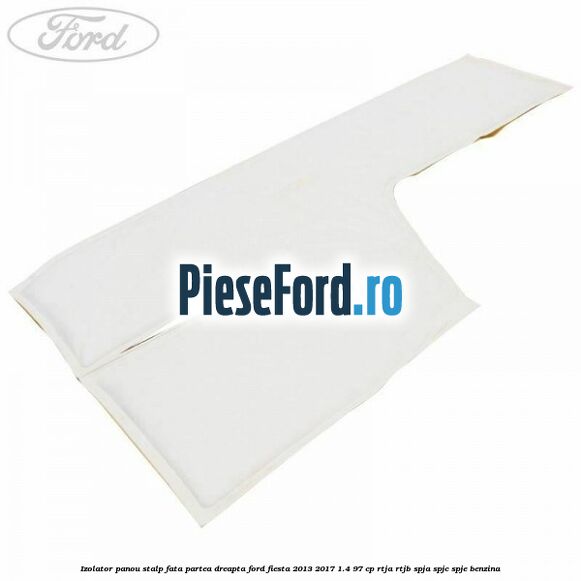 Izolator panou stalp fata partea dreapta Ford Fiesta 2013-2017 1.4 97 cp RTJA, RTJB, SPJA, SPJC, SPJE benzina