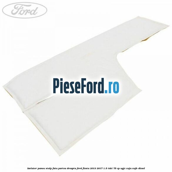 Izolator panou stalp fata partea dreapta Ford Fiesta 2013-2017 1.5 TDCi 75 cp Izolator panou stalp fata partea dreapta Ford Fiesta 2013-2017 1.5 TDCi 75 cp UGJC, XUJA, XUJB diesel