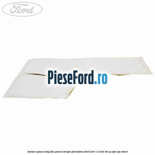 Izolator panou stalp fata partea dreapta Ford Fiesta 2013-2017 1.5 TDCi 95 cp XVJB, XVJC diesel