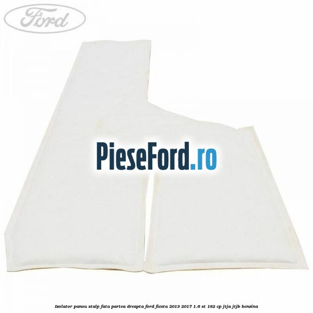 Izolator panou stalp fata partea dreapta Ford Fiesta 2013-2017 1.6 ST 182 cp JTJA, JTJB benzina