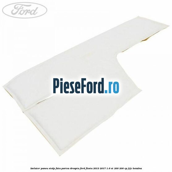 Izolator panou stalp fata partea dreapta Ford Fiesta 2013-2017 1.6 ST 200 200 cp JTJC benzina