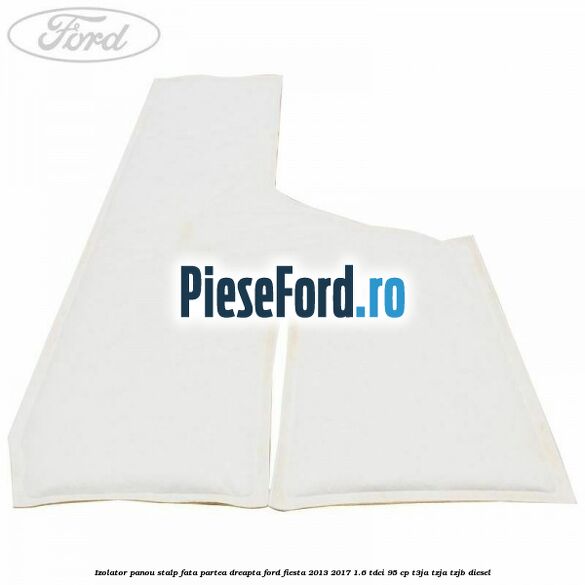 Izolator panou stalp fata partea dreapta Ford Fiesta 2013-2017 1.6 TDCi 95 cp T3JA, TZJA, TZJB diesel