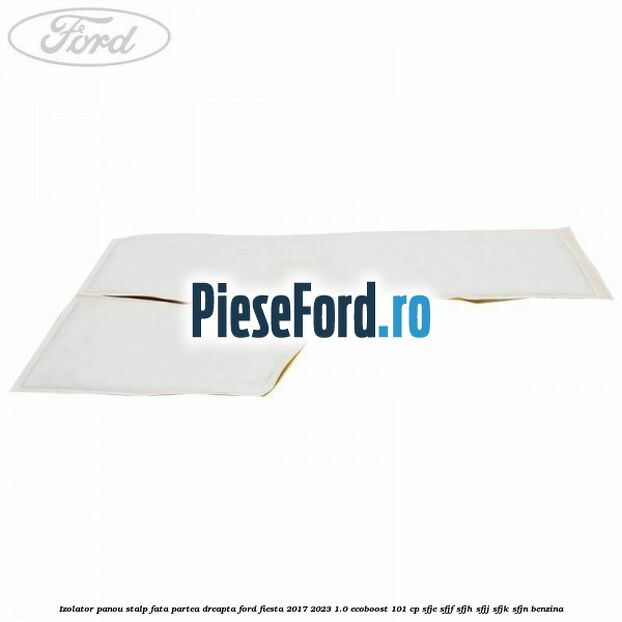Izolator panou stalp fata partea dreapta Ford Fiesta 2017-2023 1.0 EcoBoost 101 cp SFJE, SFJF, SFJH, SFJJ, SFJK, SFJN benzina