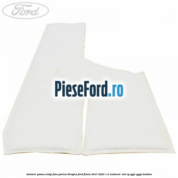 Izolator panou stalp fata partea dreapta Ford Fiesta 2017-2023 1.0 EcoBoost 140 cp YYJE, YYJG benzina