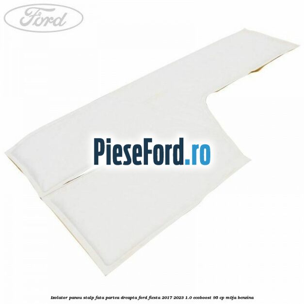 Izolator panou stalp fata partea dreapta Ford Fiesta 2017-2023 1.0 EcoBoost 95 cp M0JA benzina