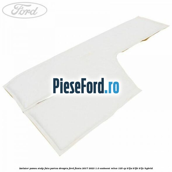 Izolator panou stalp fata partea dreapta Ford Fiesta 2017-2023 1.0 EcoBoost mHEV 125 cp B7JA, B7JB, B7JC Hybrid