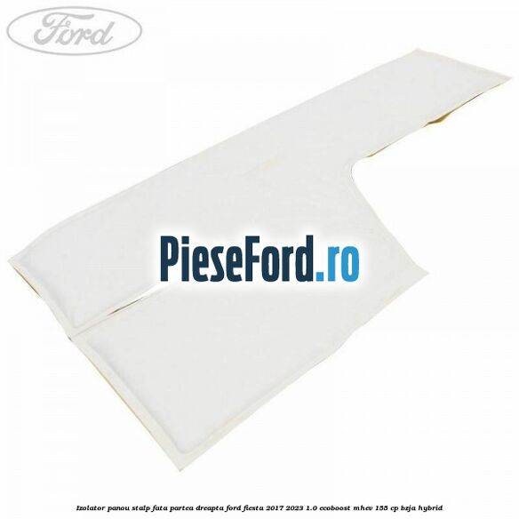 Izolator panou stalp fata partea dreapta Ford Fiesta 2017-2023 1.0 EcoBoost mHEV 155 cp