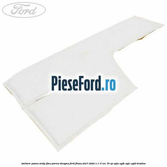 Izolator panou stalp fata partea dreapta Ford Fiesta 2017-2023 1.1 Ti-VCT 70 cp XPJA, XPJB, XPJC, XPJD benzina