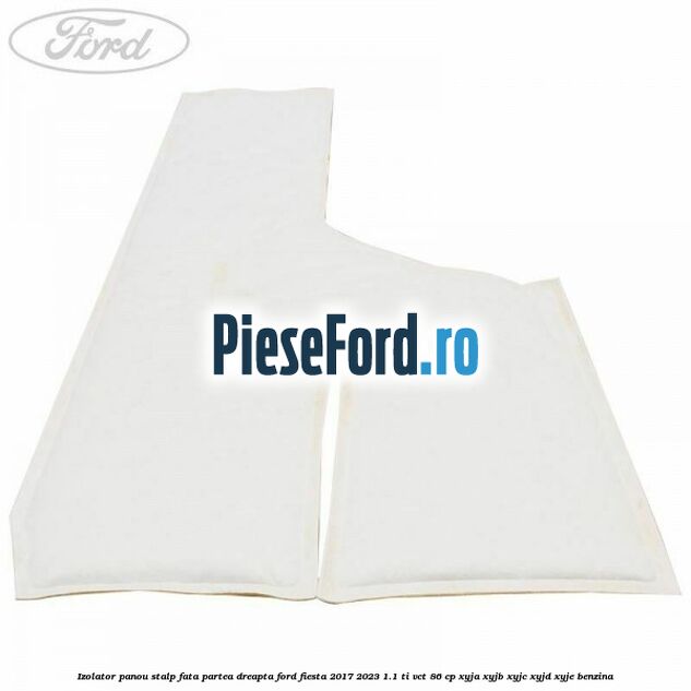 Izolator panou stalp fata partea dreapta Ford Fiesta 2017-2023 1.1 Ti-VCT 86 cp XYJA, XYJB, XYJC, XYJD, XYJE benzina