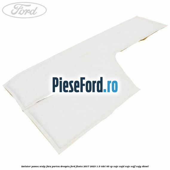 Izolator panou stalp fata partea dreapta Ford Fiesta 2017-2023 1.5 TDCi 85 cp XUJC, XUJD, XUJE, XUJF, XUJG diesel