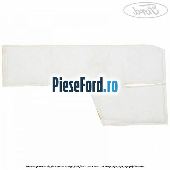 Izolator panou stalp fata partea stanga Ford Fiesta 2013-2017 1.0 80 cp P4JA, P4JB, P4JC, P4JD benzina