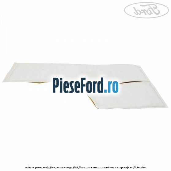 Izolator panou stalp fata partea stanga Ford Fiesta 2013-2017 1.0 EcoBoost 125 cp M1JE, M1JH benzina
