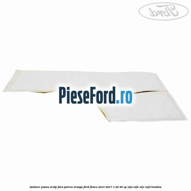 Izolator panou stalp fata partea stanga Ford Fiesta 2013-2017 1.25 60 cp Izolator panou stalp fata partea stanga Ford Fiesta 2013-2017 1.25 60 cp STJA, STJB, STJC, STJD benzina