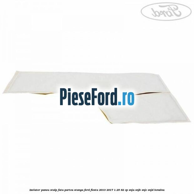Izolator panou stalp fata partea stanga Ford Fiesta 2013-2017 1.25 82 cp SNJA, SNJB, SNJC, SNJD benzina