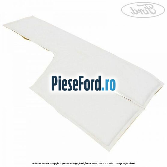 Izolator panou stalp fata partea stanga Ford Fiesta 2013-2017 1.5 TDCi 100 cp XUJH diesel
