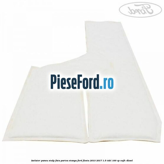 Izolator panou stalp fata partea stanga Ford Fiesta 2013-2017 1.5 TDCi 100 cp XUJH diesel