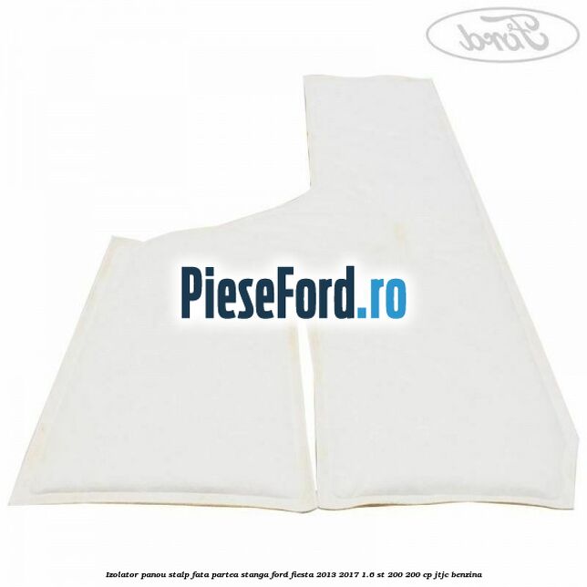 Izolator panou stalp fata partea stanga Ford Fiesta 2013-2017 1.6 ST 200 200 cp JTJC benzina