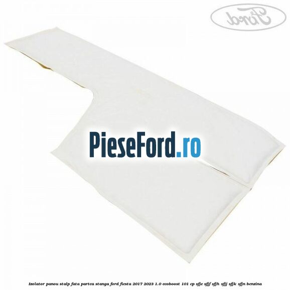 Izolator panou stalp fata partea stanga Ford Fiesta 2017-2023 1.0 EcoBoost 101 cp SFJE, SFJF, SFJH, SFJJ, SFJK, SFJN benzina
