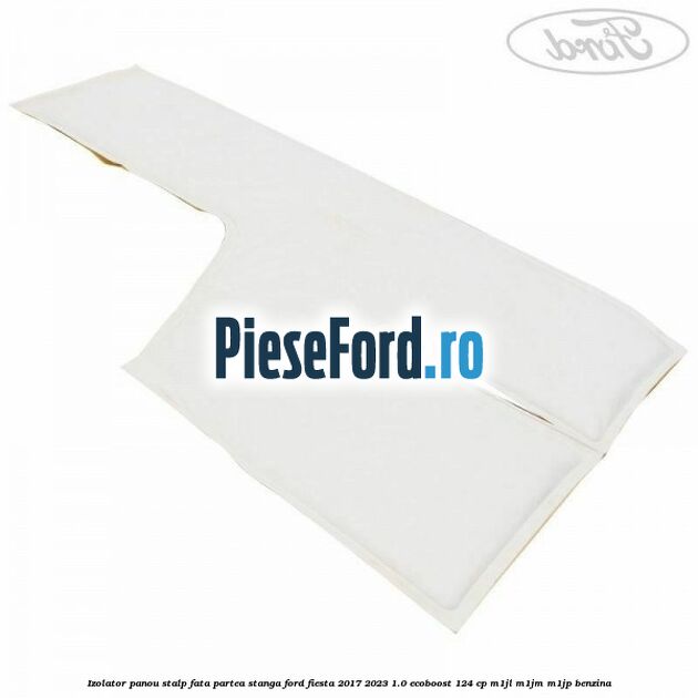 Izolator panou stalp fata partea stanga Ford Fiesta 2017-2023 1.0 EcoBoost 124 cp M1JL, M1JM, M1JP benzina