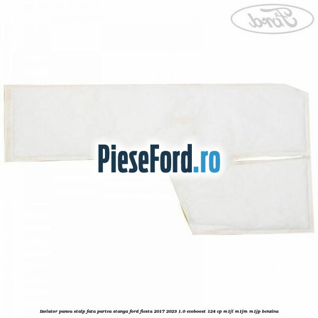 Izolator panou stalp fata partea stanga Ford Fiesta 2017-2023 1.0 EcoBoost 124 cp M1JL, M1JM, M1JP benzina