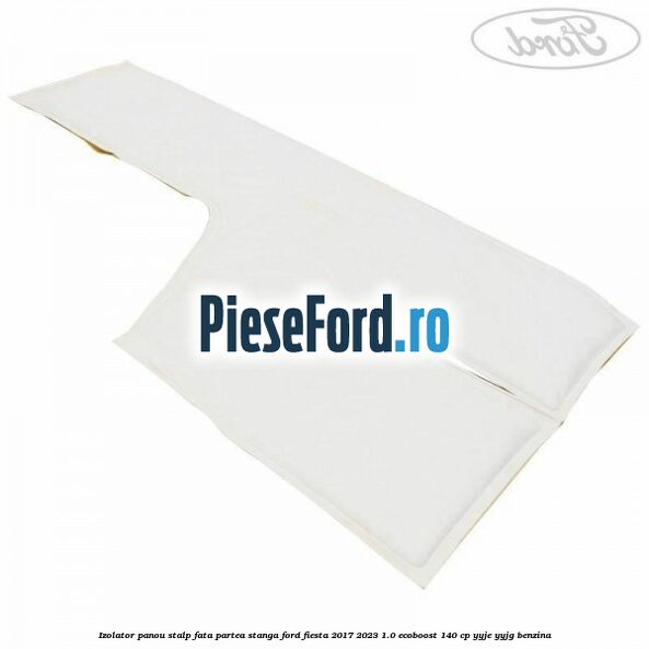 Izolator panou stalp fata partea stanga Ford Fiesta 2017-2023 1.0 EcoBoost 140 cp YYJE, YYJG benzina