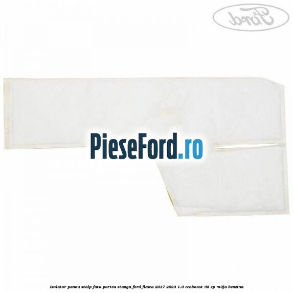 Izolator panou stalp fata partea stanga Ford Fiesta 2017-2023 1.0 EcoBoost 95 cp M0JA benzina