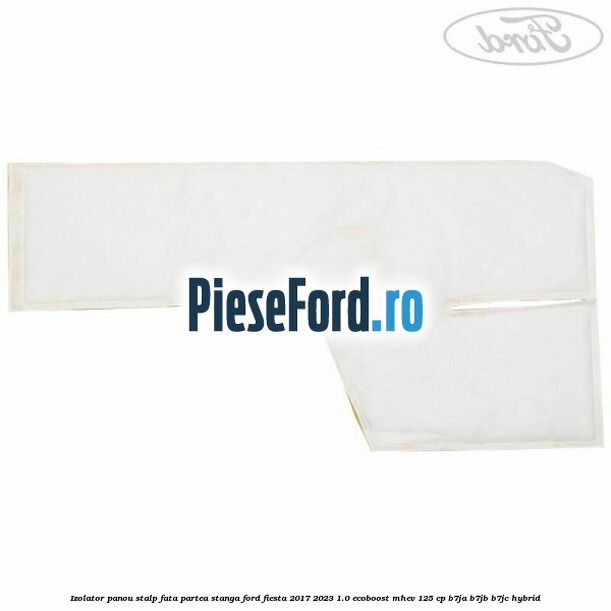 Izolator panou stalp fata partea stanga Ford Fiesta 2017-2023 1.0 EcoBoost mHEV 125 cp B7JA, B7JB, B7JC Hybrid