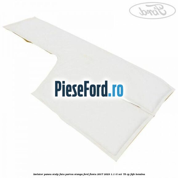 Izolator panou stalp fata partea stanga Ford Fiesta 2017-2023 1.1 Ti-VCT 75 cp FSJB benzina