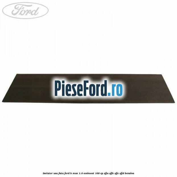 Izolator usa fata Ford B-Max 1.0 EcoBoost 100 cp SFJA, SFJB, SFJC, SFJD benzina